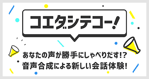 コエダシテコー! あなたの声が勝手にしゃべりだす!? 音声合成による新しい会話体験!